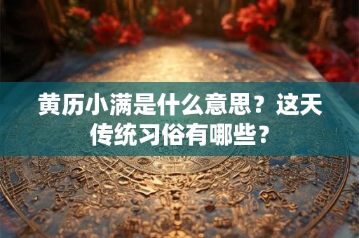 黄历小满是什么意思？这天传统习俗有哪些？
