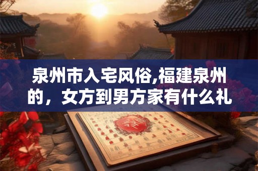 泉州市入宅风俗,福建泉州的，女方到男方家有什么礼俗？