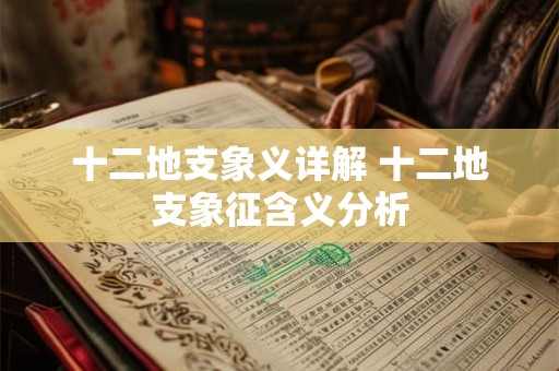 十二地支象义详解 十二地支象征含义分析