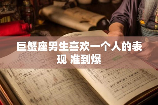 巨蟹座男生喜欢一个人的表现 准到爆 巨蟹座男生喜欢一个人的表现 准到爆