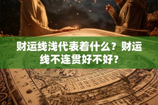 财运线浅代表着什么？财运线不连贯好不好？