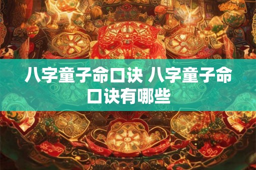 八字童子命口诀 八字童子命口诀有哪些 八字童子命口诀 八字童子命口诀有哪些