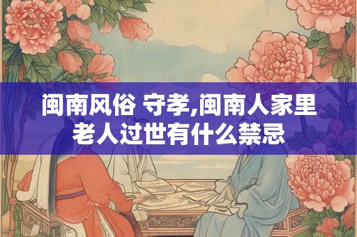 闽南风俗 守孝,闽南人家里老人过世有什么禁忌