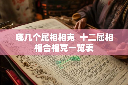 哪几个属相相克  十二属相相合相克一览表