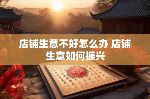 店铺生意不好怎么办 店铺生意如何振兴