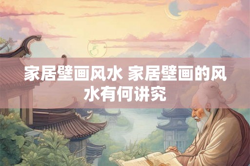 家居壁画风水 家居壁画的风水有何讲究