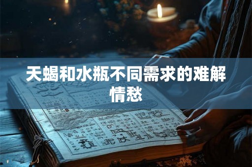 天蝎和水瓶不同需求的难解情愁