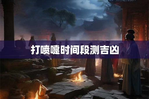 打喷嚏时间段测吉凶