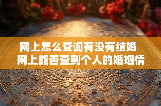 网上怎么查询有没有结婚  网上能否查到个人的婚姻情况