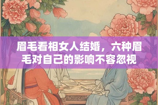眉毛看相女人结婚，六种眉毛对自己的影响不容忽视