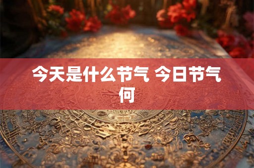 今天是什么节气 今日节气何
