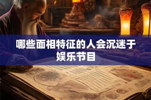 哪些面相特征的人会沉迷于娱乐节目