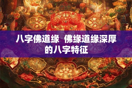 八字佛道缘  佛缘道缘深厚的八字特征