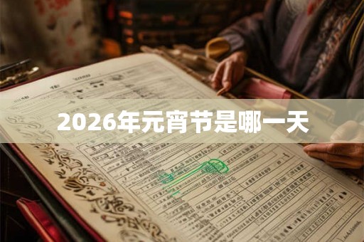 2026年元宵节是哪一天 2026年元宵节是哪一天
