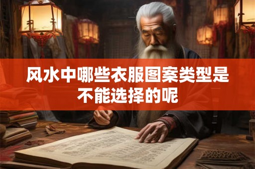 风水中哪些衣服图案类型是不能选择的呢 风水中哪些衣服图案类型是不能选择的呢