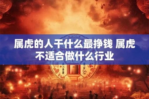 属虎的人干什么最挣钱 属虎不适合做什么行业