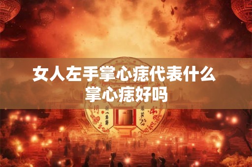 女人左手掌心痣代表什么 掌心痣好吗 女人左手掌心痣代表什么 掌心痣好吗