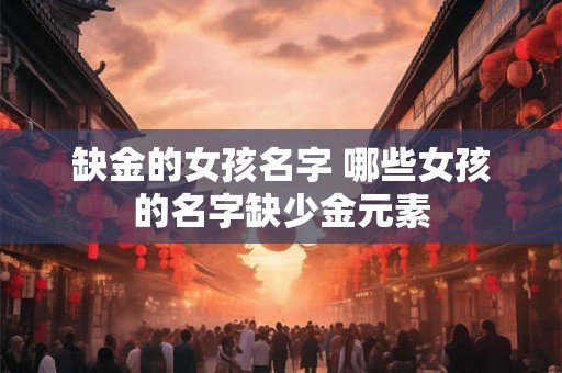 缺金的女孩名字 哪些女孩的名字缺少金元素