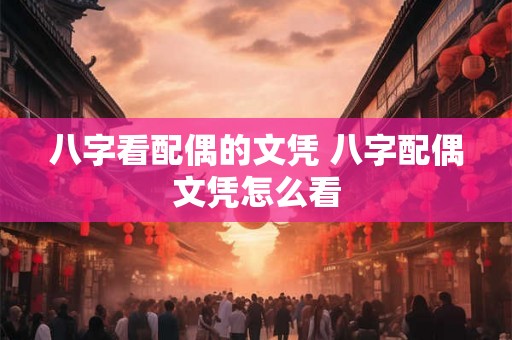 八字看配偶的文凭 八字配偶文凭怎么看 八字看配偶的文凭 八字配偶文凭怎么看