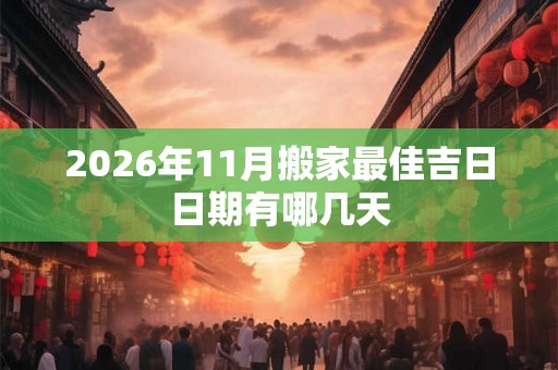 2026年11月搬家最佳吉日日期有哪几天