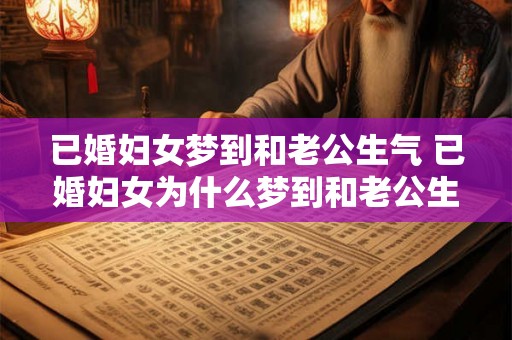 已婚妇女梦到和老公生气 已婚妇女为什么梦到和老公生气