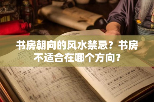 书房朝向的风水禁忌？书房不适合在哪个方向？