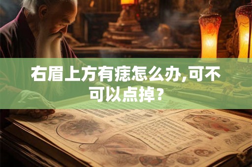 右眉上方有痣怎么办,可不可以点掉？