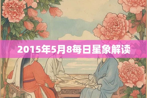 2015年5月8每日星象解读 2015年5月8每日星象解读