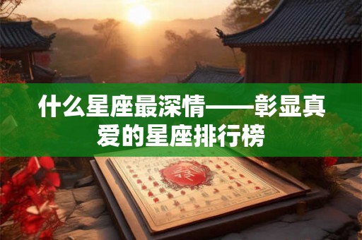 什么星座最深情——彰显真爱的星座排行榜