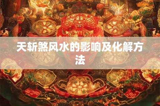 天斩煞风水的影响及化解方法