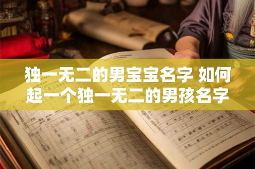 独一无二的男宝宝名字 如何起一个独一无二的男孩名字