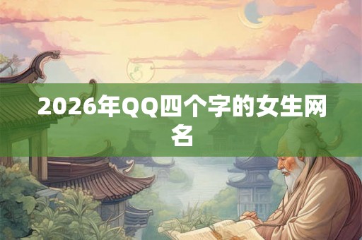 2026年QQ四个字的女生网名 2026年QQ四个字的女生网名