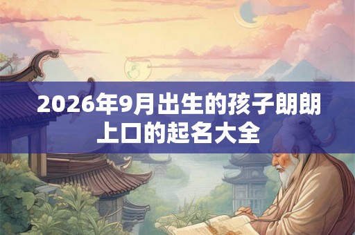 2026年9月出生的孩子朗朗上口的起名大全