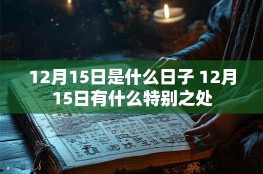 12月15日是什么日子 12月15日有什么特别之处