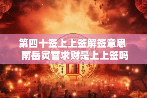 第四十签上上签解签意思  南岳寅宫求财是上上签吗