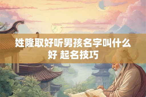姓隆取好听男孩名字叫什么好 起名技巧