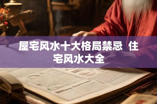 屋宅风水十大格局禁忌  住宅风水大全
