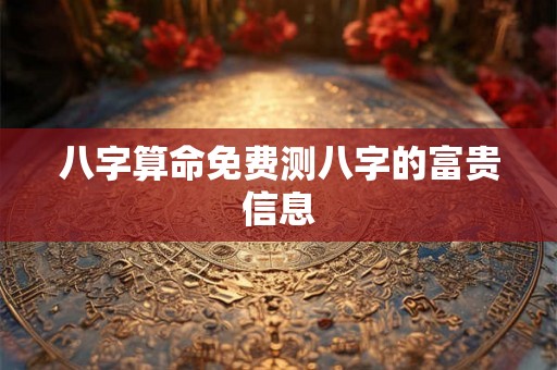 八字算命免费测八字的富贵信息