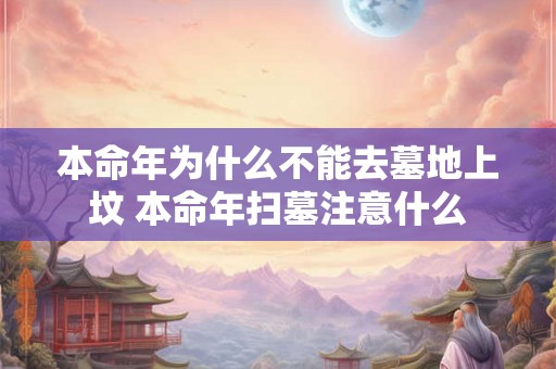 本命年为什么不能去墓地上坟 本命年扫墓注意什么