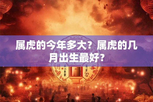 属虎的今年多大？属虎的几月出生最好？