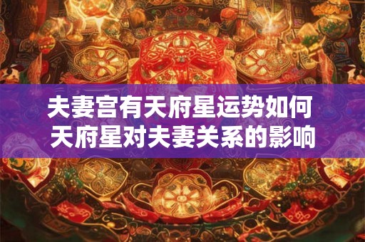 夫妻宫有天府星运势如何 天府星对夫妻关系的影响