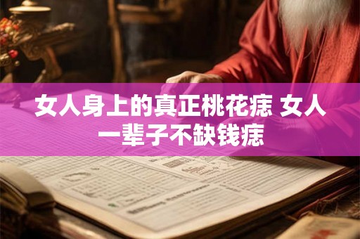 女人身上的真正桃花痣 女人一辈子不缺钱痣 女人身上的真正桃花痣 女人一辈子不缺钱痣