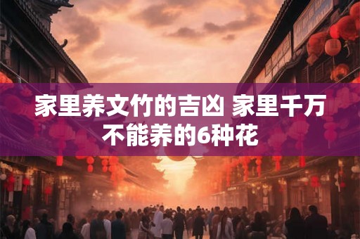 家里养文竹的吉凶 家里千万不能养的6种花
