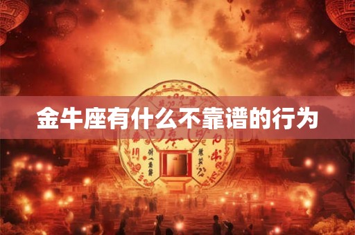 金牛座有什么不靠谱的行为