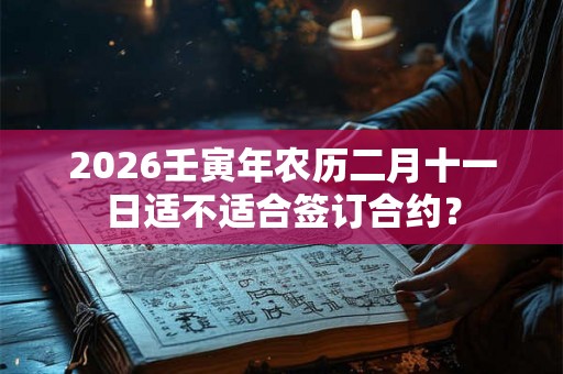 2026壬寅年农历二月十一日适不适合签订合约？