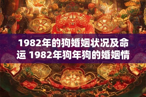 1982年的狗婚姻状况及命运 1982年狗年狗的婚姻情况和命运如何 1982年的狗婚姻状况及命运 1982年狗年狗的婚姻情况和命运如何