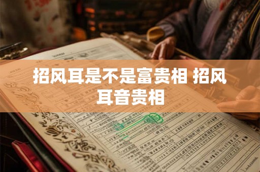 招风耳是不是富贵相 招风耳音贵相