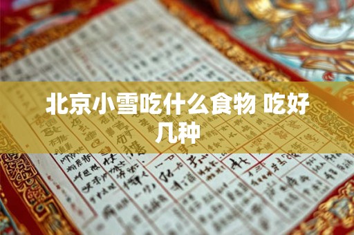 北京小雪吃什么食物 吃好几种 北京小雪吃什么食物 吃好几种