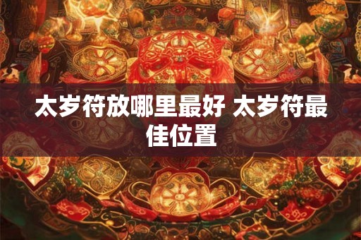 太岁符放哪里最好 太岁符最佳位置