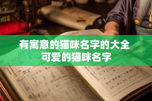 有寓意的猫咪名字的大全 可爱的猫咪名字 有寓意的猫咪名字的大全 可爱的猫咪名字